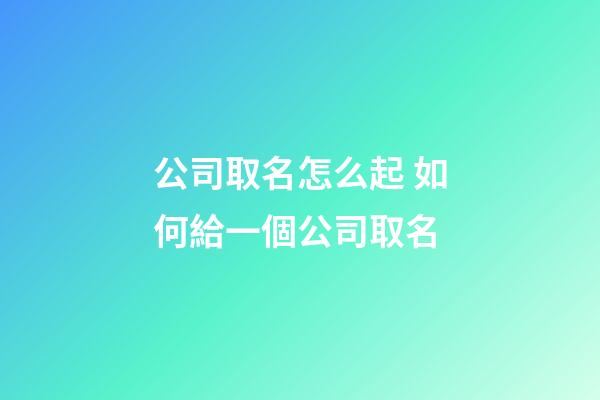公司取名怎么起 如何給一個公司取名-第1張-公司起名-玄機(jī)派